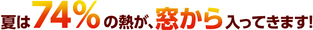 夏は74％の熱が、窓から入ってきます！