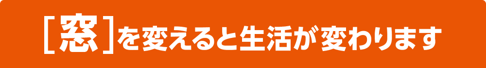 [窓]を変えると生活が変わります