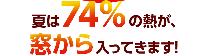 夏は74％の熱が、窓から入ってきます！