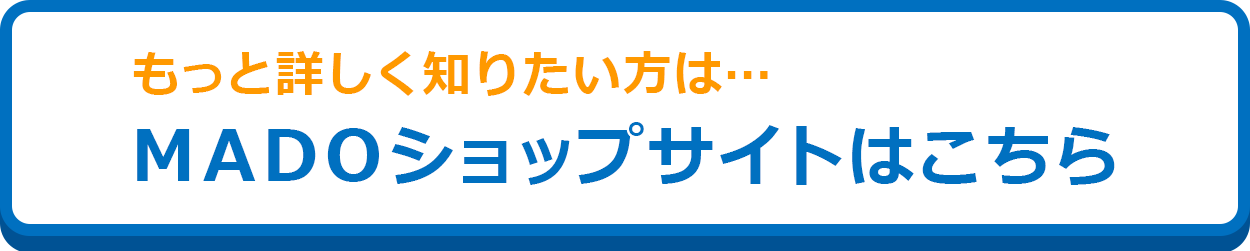 もっと詳しく知りたい方は、MADOショップサイトはこちら